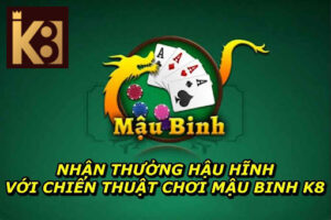 Nhận Thưởng Hậu Hĩnh Với Chiến Thuật Chơi Mậu Binh K8