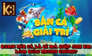 Game Bắn Cá Là Gì Mà Giúp Anh Em Làm Giàu Nhanh Chóng?