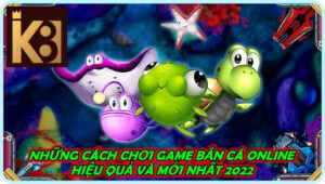 Những Cách Chơi Game Bắn Cá Online Hiệu Quả Và Mới Nhất 2022