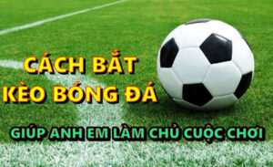 Cách bắt kèo bóng đa giúp anh em làm chủ cuộc chơi