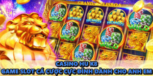 Casino hu k8 – game slot cá cược cực đỉnh dành cho anh em