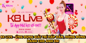 K8 LIVE - ứng dụng giải trí hấp dẫn, nóng bỏng dành cho anh em