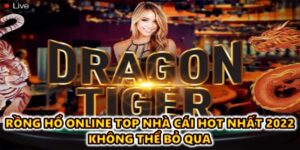 Rồng hổ online top nhà cái hot nhất 2022 không thể bỏ qua