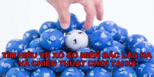 Xổ số miền Bắc lâu ra và chiến thuật chơi tại K8