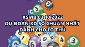 XSMB 03 10 2022 - Dự đoán xổ số chuẩn nhất dành cho lô thủ