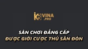 K8vina pro - Sân chơi đẳng cấp được giới game thủ săn đón