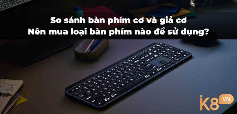 Nên mua bàn phím cơ hay giả cơ để sử dụng phù hợp?